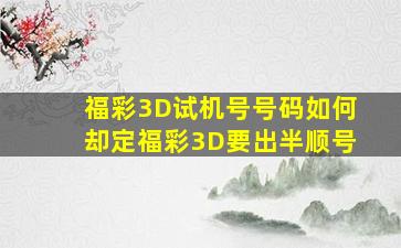 福彩3D试机号号码如何却定福彩3D要出半顺号