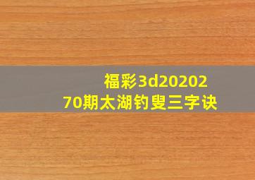 福彩3d2020270期太湖钓叟三字诀