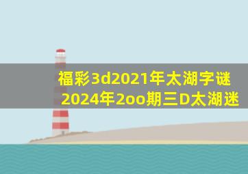 福彩3d2021年太湖字谜2024年2oo期三D太湖迷