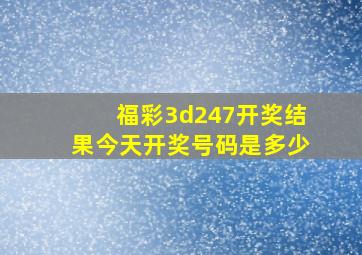 福彩3d247开奖结果今天开奖号码是多少