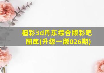 福彩3d丹东综合版彩吧图库(升级一版026期)