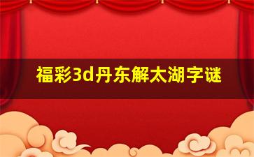 福彩3d丹东解太湖字谜