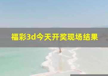 福彩3d今天开奖现场结果