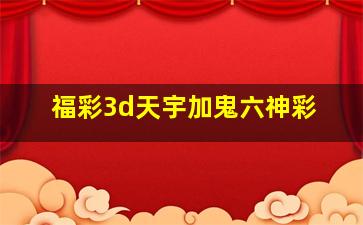 福彩3d天宇加鬼六神彩