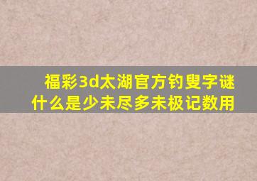 福彩3d太湖官方钓叟字谜什么是少未尽多未极记数用