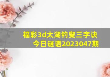 福彩3d太湖钓叟三字诀今日谜语2023047期