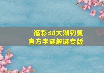 福彩3d太湖钓叟官方字谜解谜专版