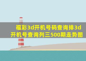 福彩3d开机号码查询排3d开机号查询列三500期走势图