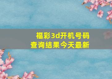 福彩3d开机号码查询结果今天最新