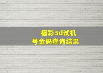 福彩3d试机号金码查询结果