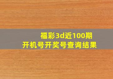 福彩3d近100期开机号开奖号查询结果