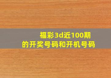 福彩3d近100期的开奖号码和开机号码