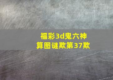 福彩3d鬼六神算图谜欺第37欺