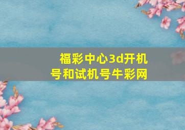 福彩中心3d开机号和试机号牛彩网