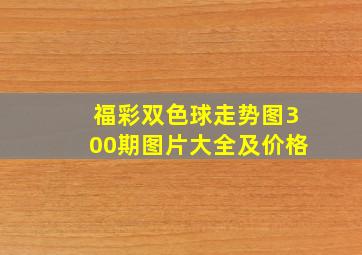 福彩双色球走势图300期图片大全及价格