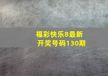 福彩快乐8最新开奖号码130期