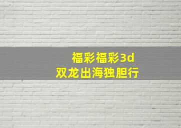 福彩福彩3d双龙出海独胆行