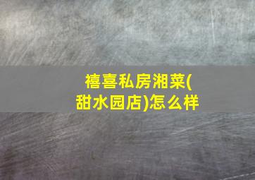 禧喜私房湘菜(甜水园店)怎么样