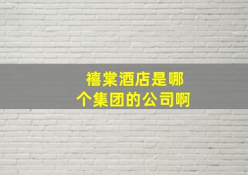 禧棠酒店是哪个集团的公司啊