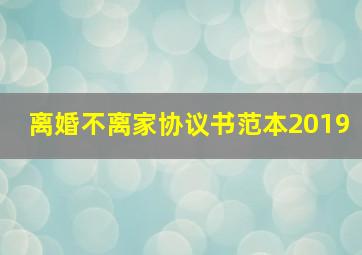 离婚不离家协议书范本2019