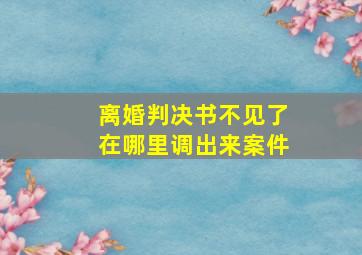 离婚判决书不见了在哪里调出来案件