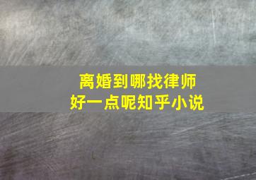 离婚到哪找律师好一点呢知乎小说