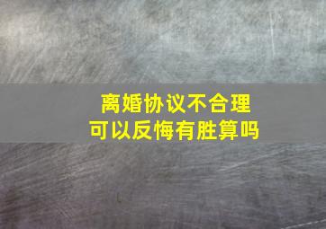 离婚协议不合理可以反悔有胜算吗