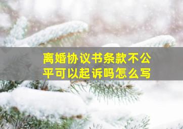 离婚协议书条款不公平可以起诉吗怎么写