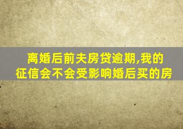 离婚后前夫房贷逾期,我的征信会不会受影响婚后买的房