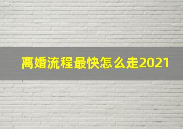 离婚流程最快怎么走2021