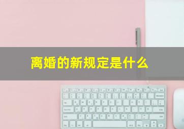 离婚的新规定是什么