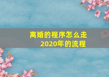 离婚的程序怎么走2020年的流程