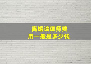 离婚请律师费用一般是多少钱