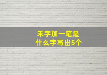 禾字加一笔是什么字写出5个