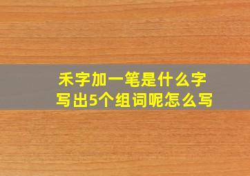 禾字加一笔是什么字写出5个组词呢怎么写