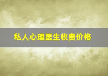 私人心理医生收费价格