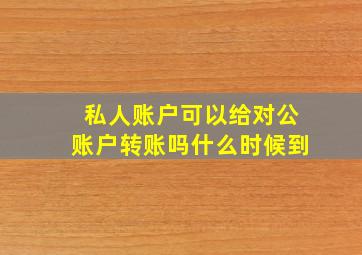 私人账户可以给对公账户转账吗什么时候到