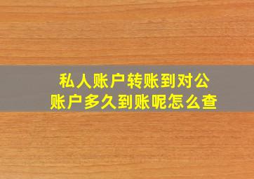 私人账户转账到对公账户多久到账呢怎么查