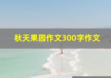 秋天果园作文300字作文