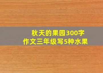 秋天的果园300字作文三年级写5种水果