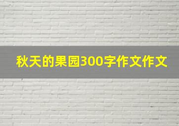 秋天的果园300字作文作文