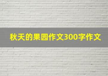 秋天的果园作文300字作文