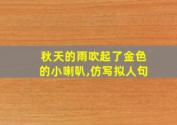 秋天的雨吹起了金色的小喇叭,仿写拟人句