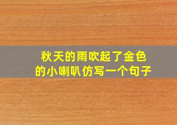 秋天的雨吹起了金色的小喇叭仿写一个句子