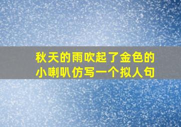 秋天的雨吹起了金色的小喇叭仿写一个拟人句