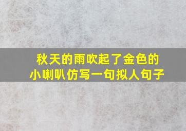 秋天的雨吹起了金色的小喇叭仿写一句拟人句子