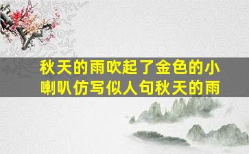 秋天的雨吹起了金色的小喇叭仿写似人句秋天的雨