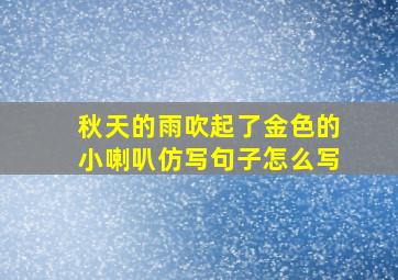 秋天的雨吹起了金色的小喇叭仿写句子怎么写