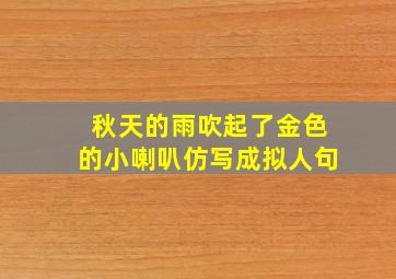 秋天的雨吹起了金色的小喇叭仿写成拟人句