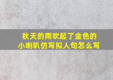 秋天的雨吹起了金色的小喇叭仿写拟人句怎么写